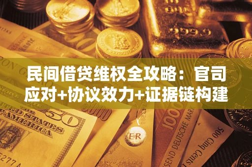 济南民间借贷维权全攻略：官司应对+协议效力+证据链构建指南