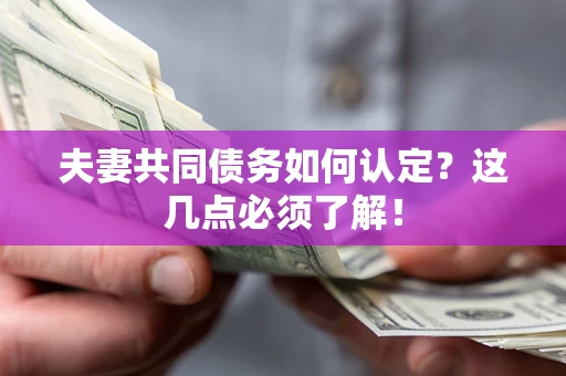 济南夫妻共同债务如何认定？这几点必须了解！