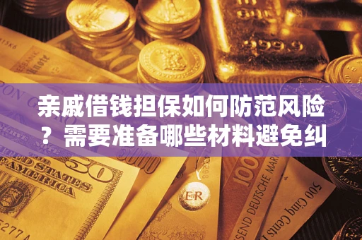 济南亲戚借钱担保如何防范风险？需要准备哪些材料避免纠纷？