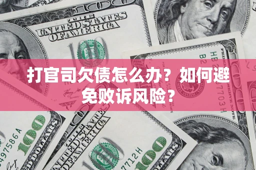 济南打官司欠债怎么办？如何避免败诉风险？