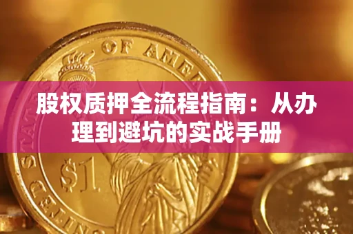 济南股权质押全流程指南：从办理到避坑的实战手册