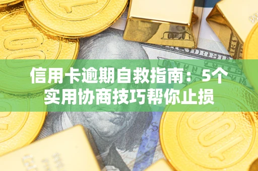 济南信用卡逾期自救指南：5个实用协商技巧帮你止损