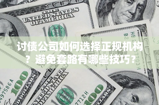 济南讨债公司如何选择正规机构？避免套路有哪些技巧？