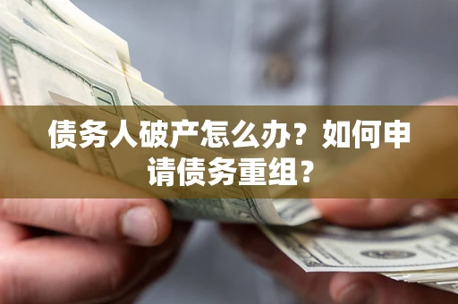 济南债务人破产怎么办？如何申请债务重组？