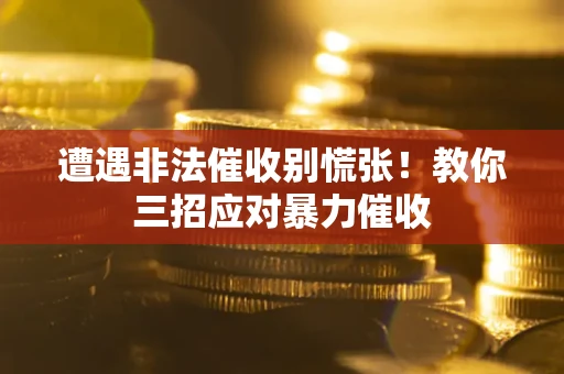 济南遭遇非法催收别慌张！教你三招应对暴力催收