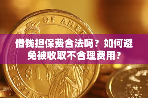 济南借钱担保费合法吗？如何避免被收取不合理费用？