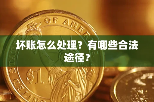 济南坏账怎么处理？有哪些合法途径？