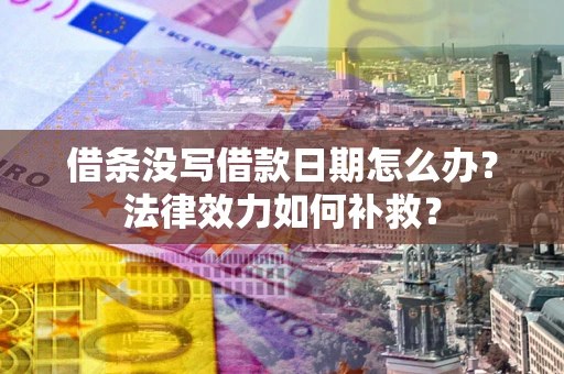 济南借条没写借款日期怎么办?法律效力如何补救? 济南借条没写借款日期怎么办?法律效力如何补救?