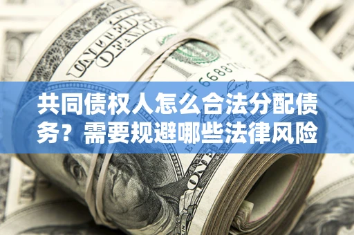 济南共同债权人怎么合法分配债务？需要规避哪些法律风险？