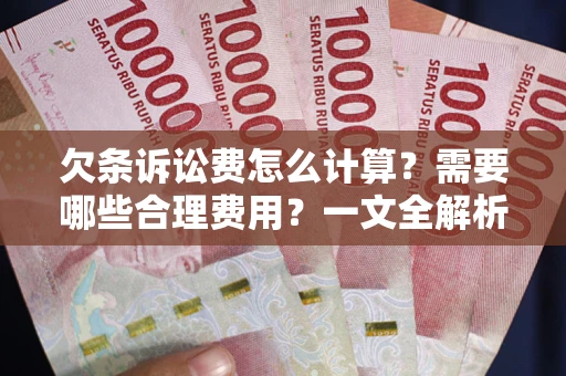 济南欠条诉讼费怎么计算？需要哪些合理费用？一文全解析