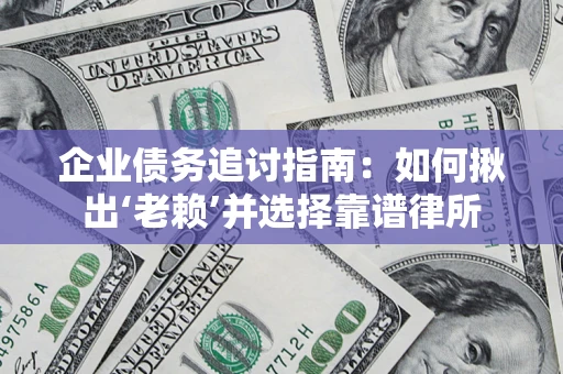 济南企业债务追讨指南：如何揪出‘老赖’并选择靠谱律所