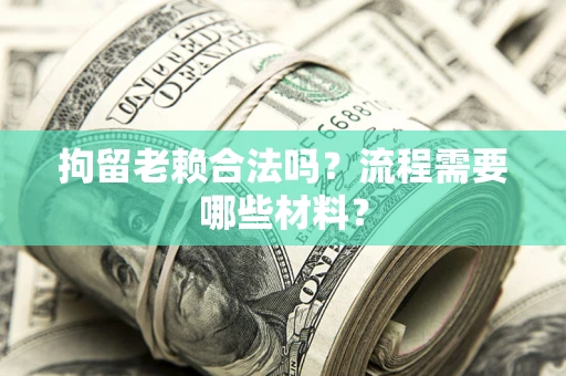 济南拘留老赖合法吗？流程需要哪些材料？