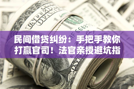 济南民间借贷纠纷：手把手教你打赢官司！法官亲授避坑指南