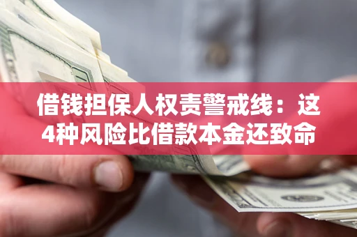 济南借钱担保人权责警戒线：这4种风险比借款本金还致命