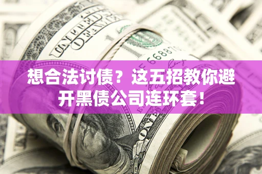 济南想合法讨债？这五招教你避开黑债公司连环套！