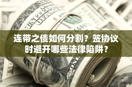 济南连带之债如何分割？签协议时避开哪些法律陷阱？