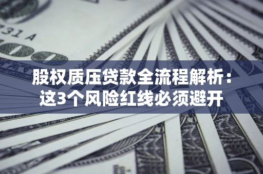 济南股权质压贷款全流程解析：这3个风险红线必须避开
