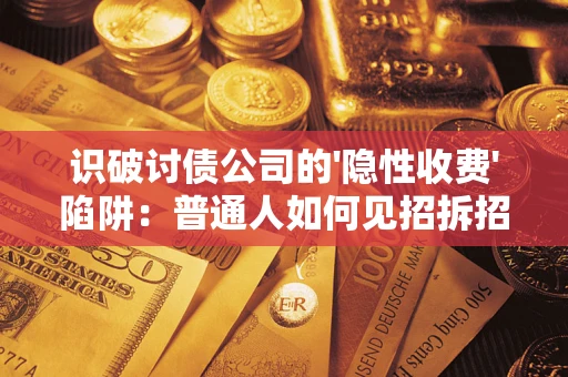 济南识破讨债公司的'隐性收费'陷阱：普通人如何见招拆招？