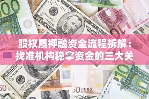 济南股权质押融资全流程拆解：找准机构稳拿资金的三大关键