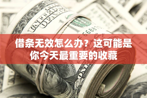 济南借条无效怎么办？这可能是你今天最重要的收藏