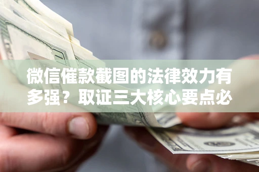 济南微信催款截图的法律效力有多强？取证三大核心要点必须知道！