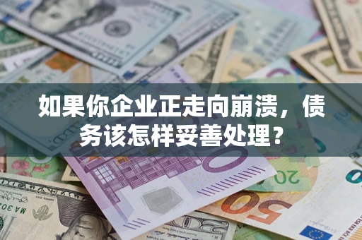 济南如果你企业正走向崩溃，债务该怎样妥善处理？