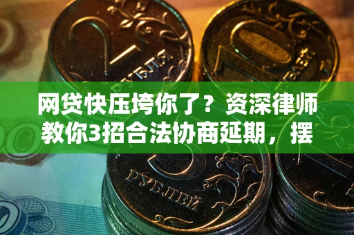 济南网贷快压垮你了？资深律师教你3招合法协商延期，摆脱暴力催收！