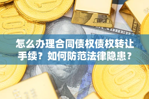 济南怎么办理合同债权债权转让手续？如何防范法律隐患？