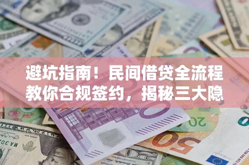 济南避坑指南！民间借贷全流程教你合规签约，揭秘三大隐形陷阱