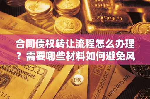 济南合同债权转让流程怎么办理？需要哪些材料如何避免风险？