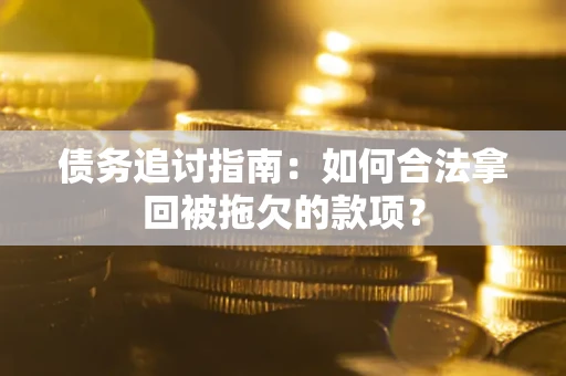 济南债务追讨指南：如何合法拿回被拖欠的款项？