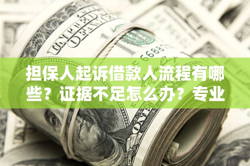 济南担保人起诉借款人流程有哪些？证据不足怎么办？专业律师解答