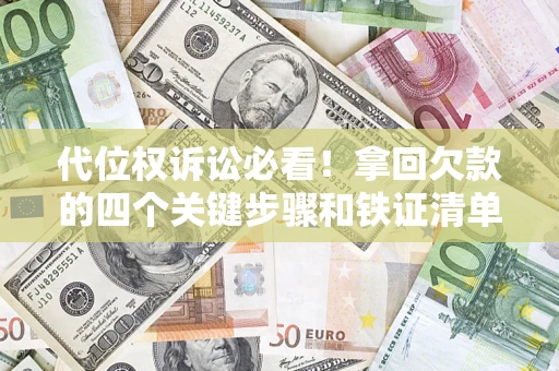 济南代位权诉讼必看!拿回欠款的四个关键步骤和铁证清单 济南代位权诉讼必看!拿回欠款的四个关键步骤和铁证清单