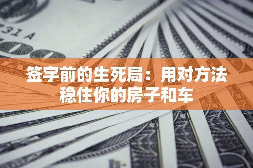 济南签字前的生死局：用对方法稳住你的房子和车