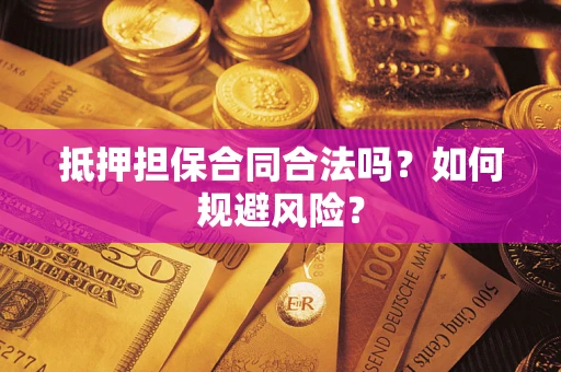 济南抵押担保合同合法吗？如何规避风险？