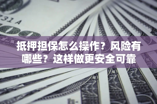 济南抵押担保怎么操作？风险有哪些？这样做更安全可靠