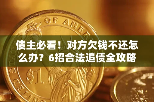 济南债主必看！对方欠钱不还怎么办？6招合法追债全攻略