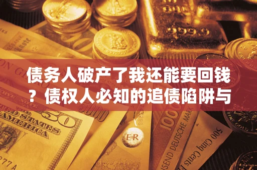 济南债务人破产了我还能要回钱？债权人必知的追债陷阱与破局之道