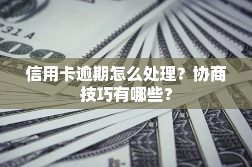 济南信用卡逾期怎么处理？协商技巧有哪些？