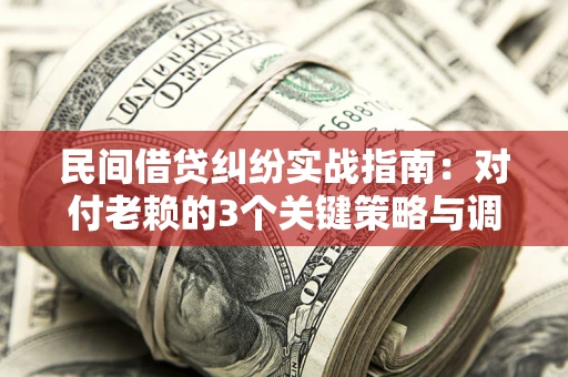 济南民间借贷纠纷实战指南：对付老赖的3个关键策略与调解盲区解析