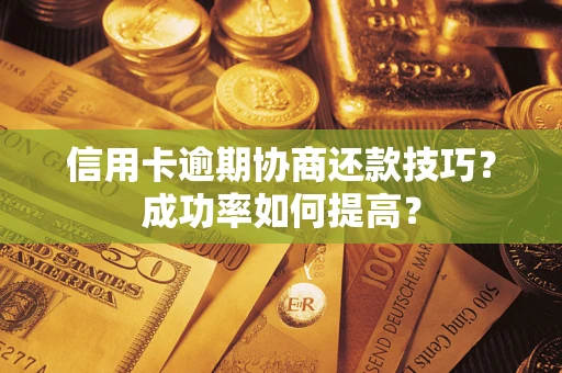 济南信用卡逾期协商还款技巧？成功率如何提高？