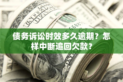济南债务诉讼时效多久逾期？怎样中断追回欠款？