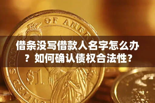 济南借条没写借款人名字怎么办？如何确认债权合法性？