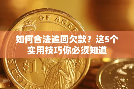 济南如何合法追回欠款？这5个实用技巧你必须知道