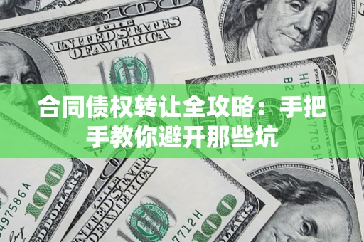 济南合同债权转让全攻略：手把手教你避开那些坑