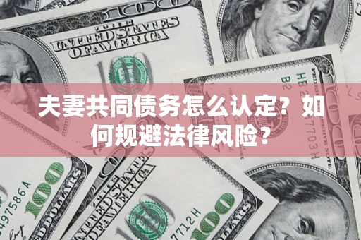 济南夫妻共同债务怎么认定？如何规避法律风险？