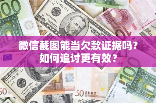 济南微信截图能当欠款证据吗？如何追讨更有效？