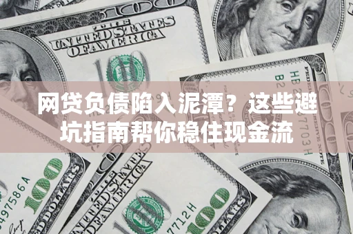 济南网贷负债陷入泥潭？这些避坑指南帮你稳住现金流