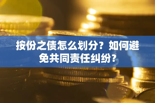 济南按份之债怎么划分？如何避免共同责任纠纷？