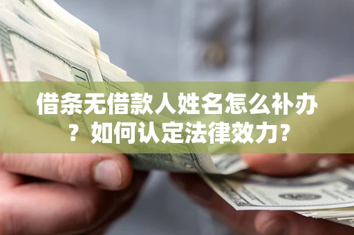 济南借条无借款人姓名怎么补办？如何认定法律效力？